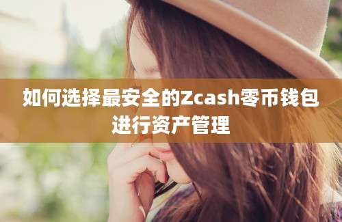 如何选择最安全的Zcash零币钱包进行资产管理