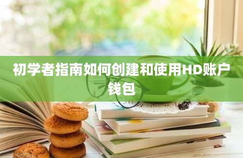 初学者指南如何创建和使用HD账户钱包