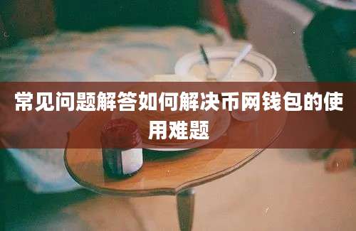 常见问题解答如何解决币网钱包的使用难题