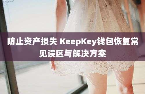 防止资产损失 KeepKey钱包恢复常见误区与解决方案