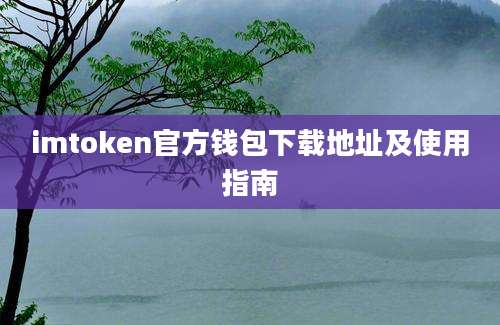 imtoken官方钱包下载地址及使用指南