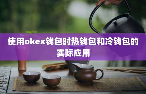 使用okex钱包时热钱包和冷钱包的实际应用