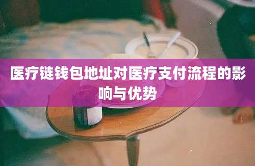 医疗链钱包地址对医疗支付流程的影响与优势