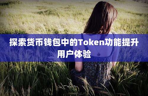 探索货币钱包中的Token功能提升用户体验