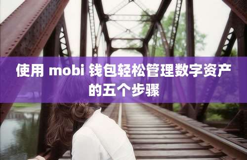 使用 mobi 钱包轻松管理数字资产的五个步骤