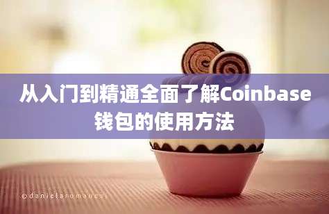 从入门到精通全面了解Coinbase钱包的使用方法