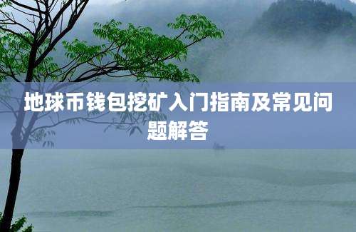 地球币钱包挖矿入门指南及常见问题解答