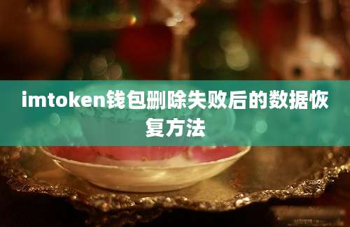 imtoken钱包删除失败后的数据恢复方法