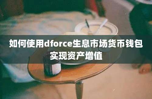 如何使用dforce生息市场货币钱包实现资产增值