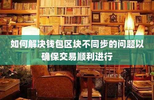 如何解决钱包区块不同步的问题以确保交易顺利进行