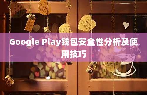 Google Play钱包安全性分析及使用技巧