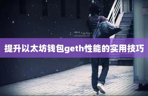 提升以太坊钱包geth性能的实用技巧