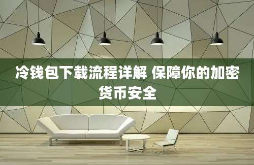 冷钱包下载流程详解 保障你的加密货币安全