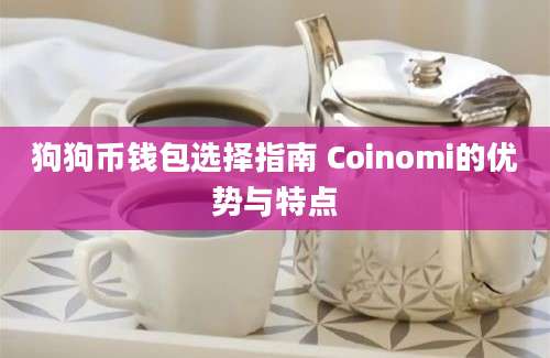 狗狗币钱包选择指南 Coinomi的优势与特点