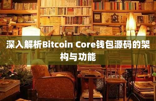 深入解析Bitcoin Core钱包源码的架构与功能