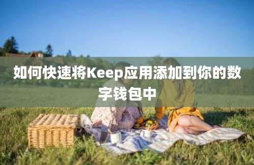 如何快速将Keep应用添加到你的数字钱包中