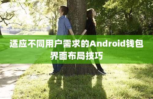 适应不同用户需求的Android钱包界面布局技巧