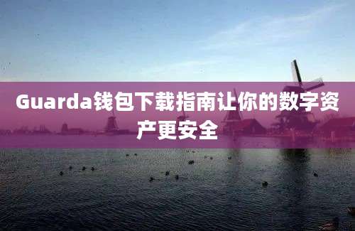 Guarda钱包下载指南让你的数字资产更安全