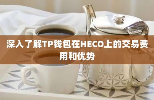 深入了解TP钱包在HECO上的交易费用和优势