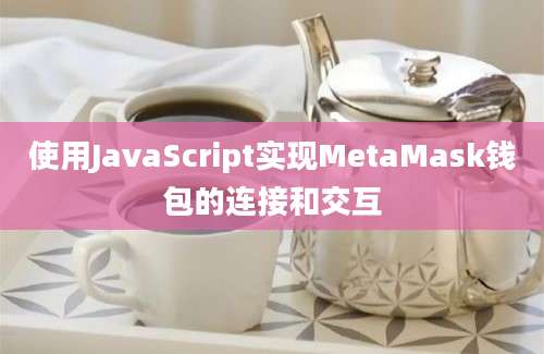 使用JavaScript实现MetaMask钱包的连接和交互