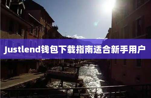 Justlend钱包下载指南适合新手用户