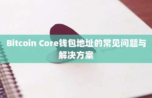 Bitcoin Core钱包地址的常见问题与解决方案