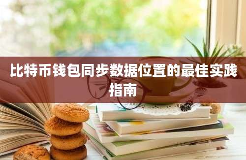 比特币钱包同步数据位置的最佳实践指南