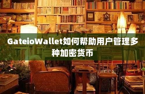 GateioWallet如何帮助用户管理多种加密货币