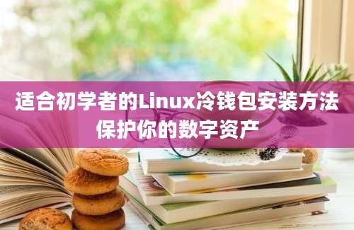 适合初学者的Linux冷钱包安装方法保护你的数字资产