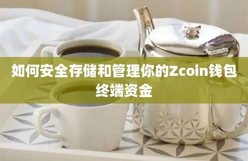 如何安全存储和管理你的Zcoin钱包终端资金