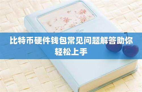 比特币硬件钱包常见问题解答助你轻松上手