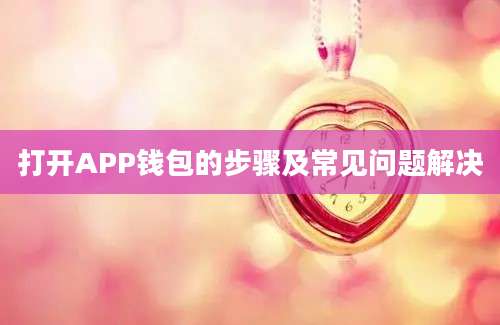 打开APP钱包的步骤及常见问题解决