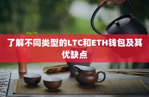 了解不同类型的LTC和ETH钱包及其优缺点