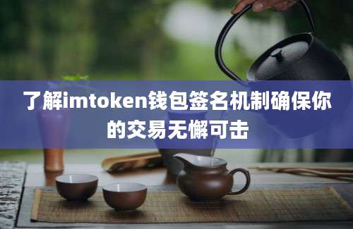 了解imtoken钱包签名机制确保你的交易无懈可击