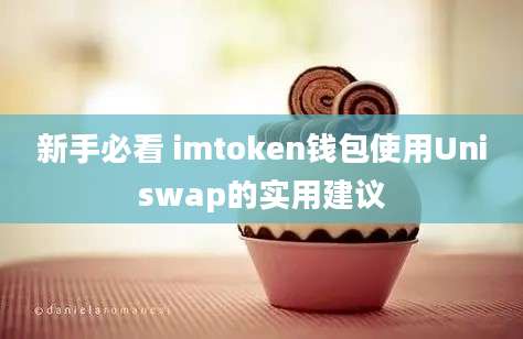 新手必看 imtoken钱包使用Uniswap的实用建议