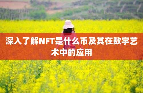 深入了解NFT是什么币及其在数字艺术中的应用