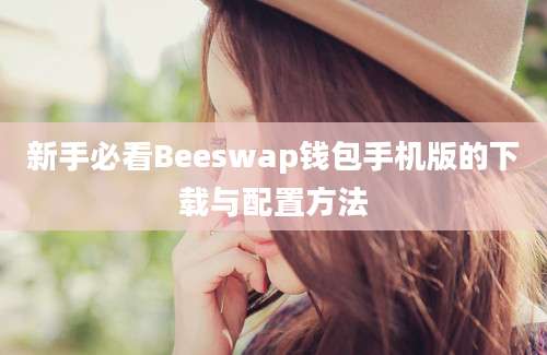 新手必看Beeswap钱包手机版的下载与配置方法