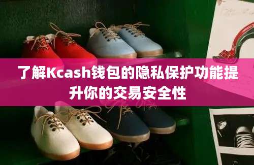 了解Kcash钱包的隐私保护功能提升你的交易安全性