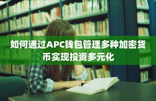 如何通过APC钱包管理多种加密货币实现投资多元化