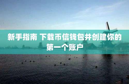 新手指南 下载币信钱包并创建你的第一个账户