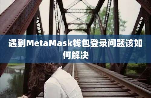 遇到MetaMask钱包登录问题该如何解决