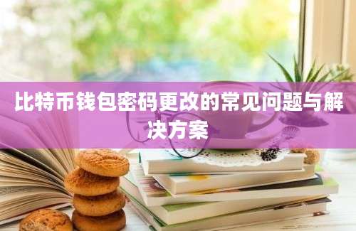 比特币钱包密码更改的常见问题与解决方案