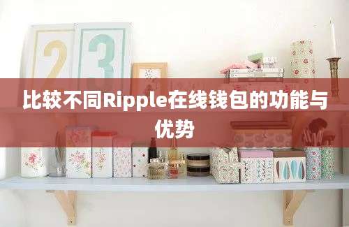 比较不同Ripple在线钱包的功能与优势