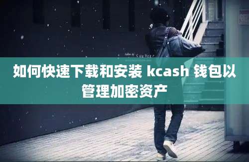 如何快速下载和安装 kcash 钱包以管理加密资产