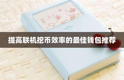 提高联机挖币效率的最佳钱包推荐