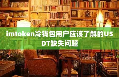 imtoken冷钱包用户应该了解的USDT缺失问题