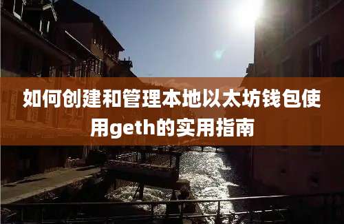 如何创建和管理本地以太坊钱包使用geth的实用指南