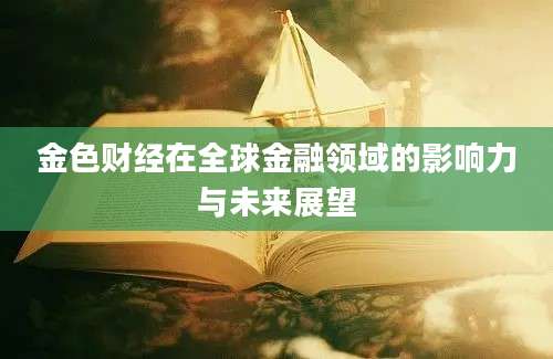 金色财经在全球金融领域的影响力与未来展望