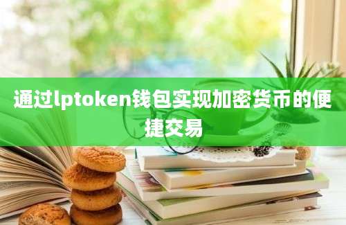 通过lptoken钱包实现加密货币的便捷交易