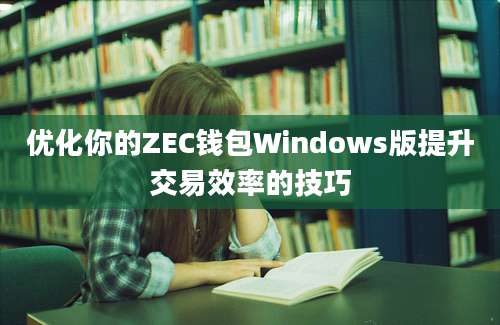 优化你的ZEC钱包Windows版提升交易效率的技巧